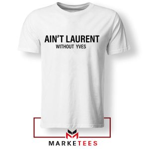 High Fashion Ain't Laurent without Laurent White Tshirt